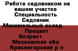 Работа садовником на вашем участке › Специальность ­ Садовник › Минимальный оклад ­ 3 000 › Процент ­ 1 › Возраст ­ 40 - Московская обл., Красногорский р-н, Красногорск г. Работа » Резюме   